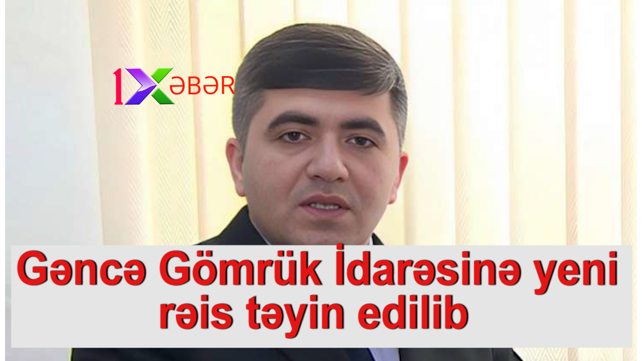 Gəncə Gömrük İdarəsinə yeni rəis təyin edilib