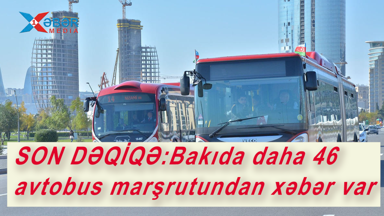 SON DƏQİQƏ:Bakıda daha 46 avtobus marşrutundan xəbər var