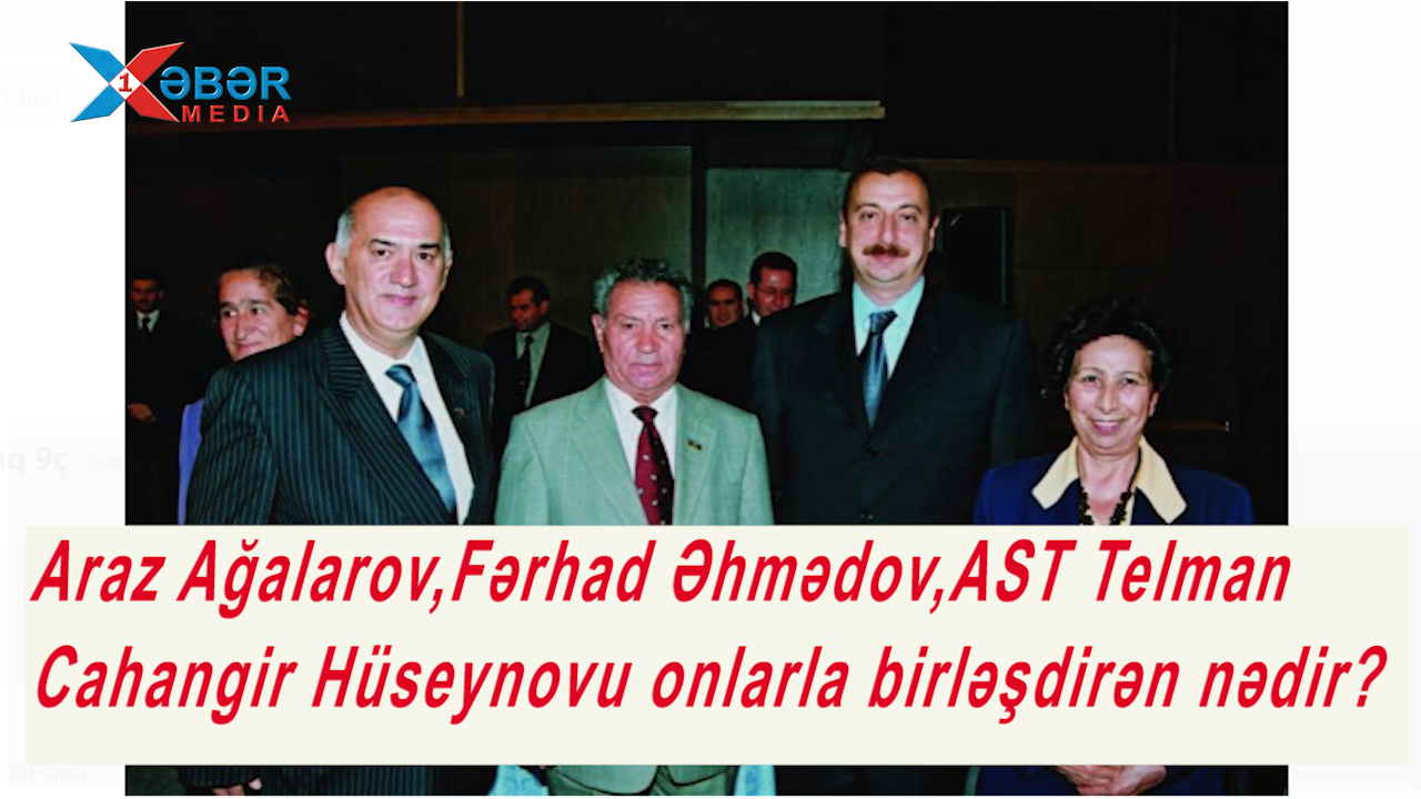 Araz Ağalarov,Fərhad Əhmədov,AST Telman-Cahangir Hüseynovu onlarla birləşdirən nədir?