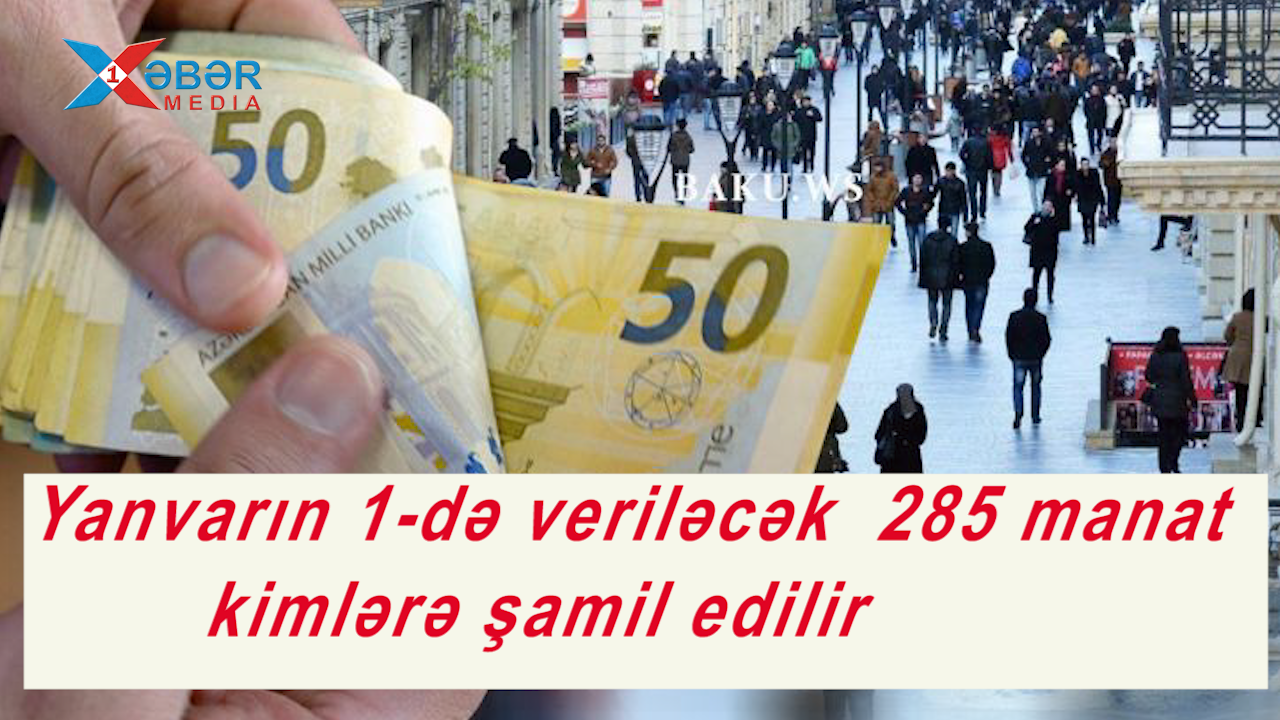 Yanvarın 1-də veriləcək  285 manat kimlərə şamil edilir