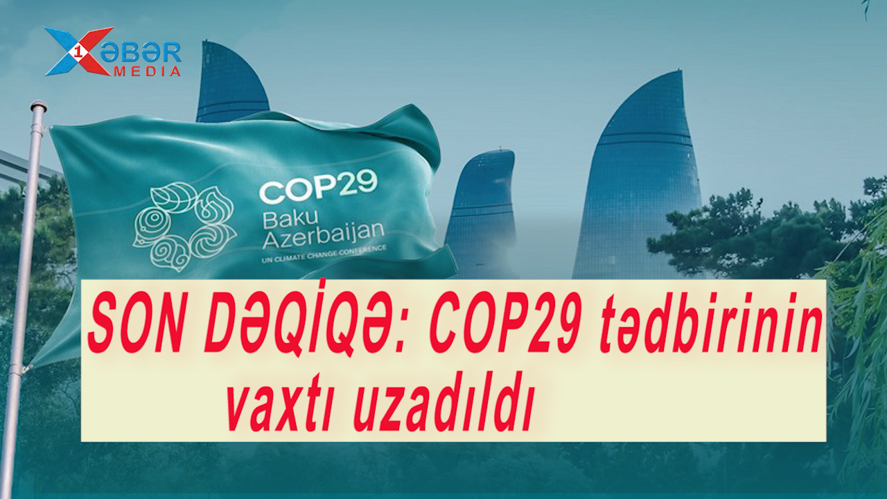 SON DƏQİQƏ: COP29 tədbirinin vaxtı uzadıldı