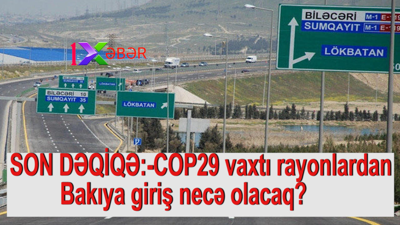 SON DƏQİQƏ:-COP29 vaxtı rayonlardan Bakıya giriş necə olacaq?