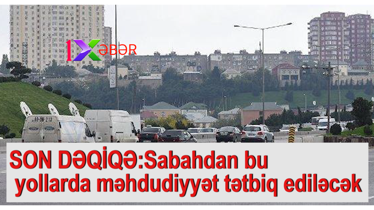 SON DƏQİQƏ:Sabahdan bu yollarda məhdudiyyət tətbiq ediləcək