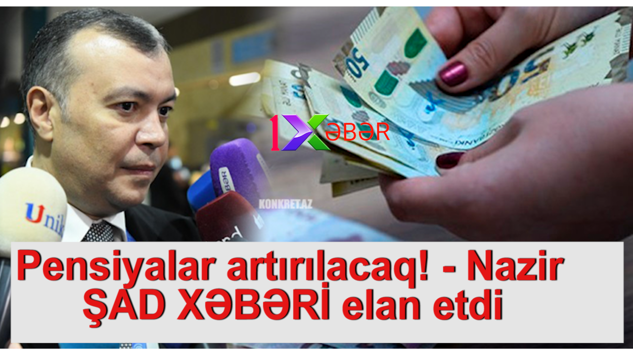 Pensiyalar artırılacaq! - Nazir ŞAD XƏBƏRİ elan etdi