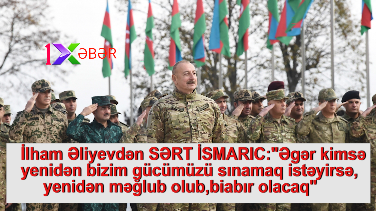 İlham Əliyevdən SƏRT İSMARIC:"Əgər kimsə yenidən bizim gücümüzü sınamaq istəyirsə, yenidən məğlub olub,biabır olacaq"