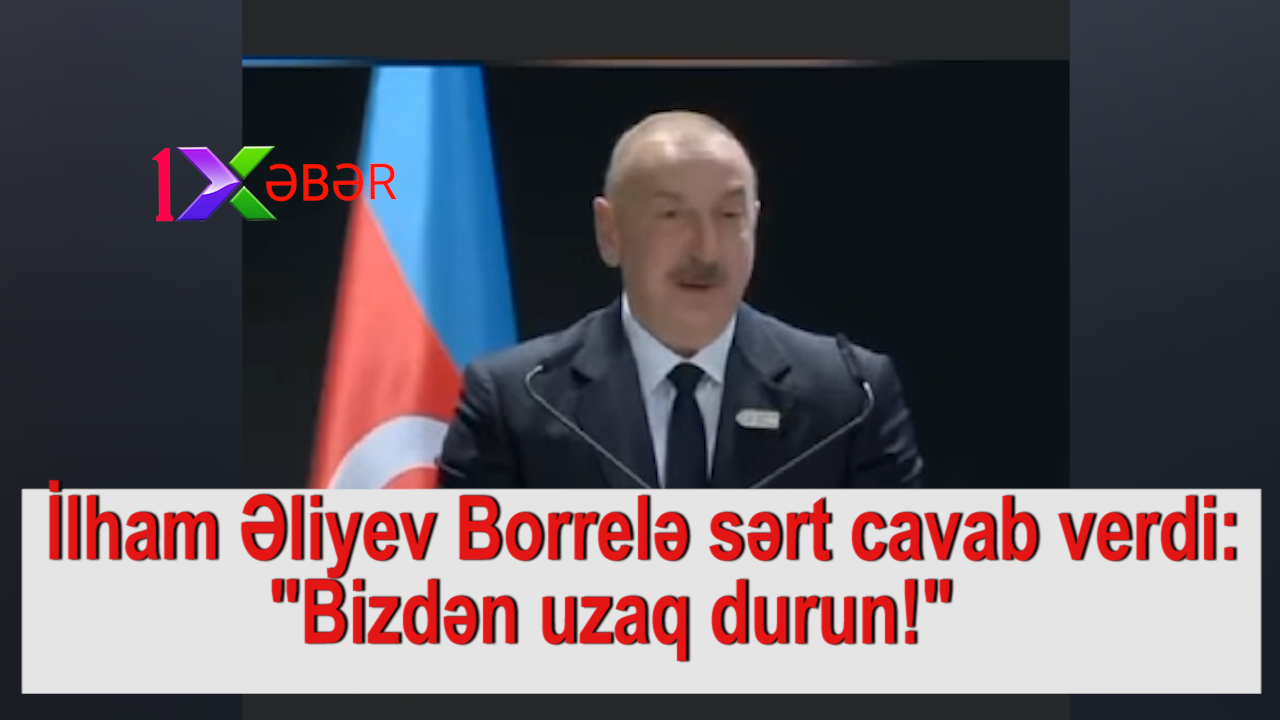 İlham Əliyev Borrelə sərt cavab verdi: "Bizdən uzaq durun!"