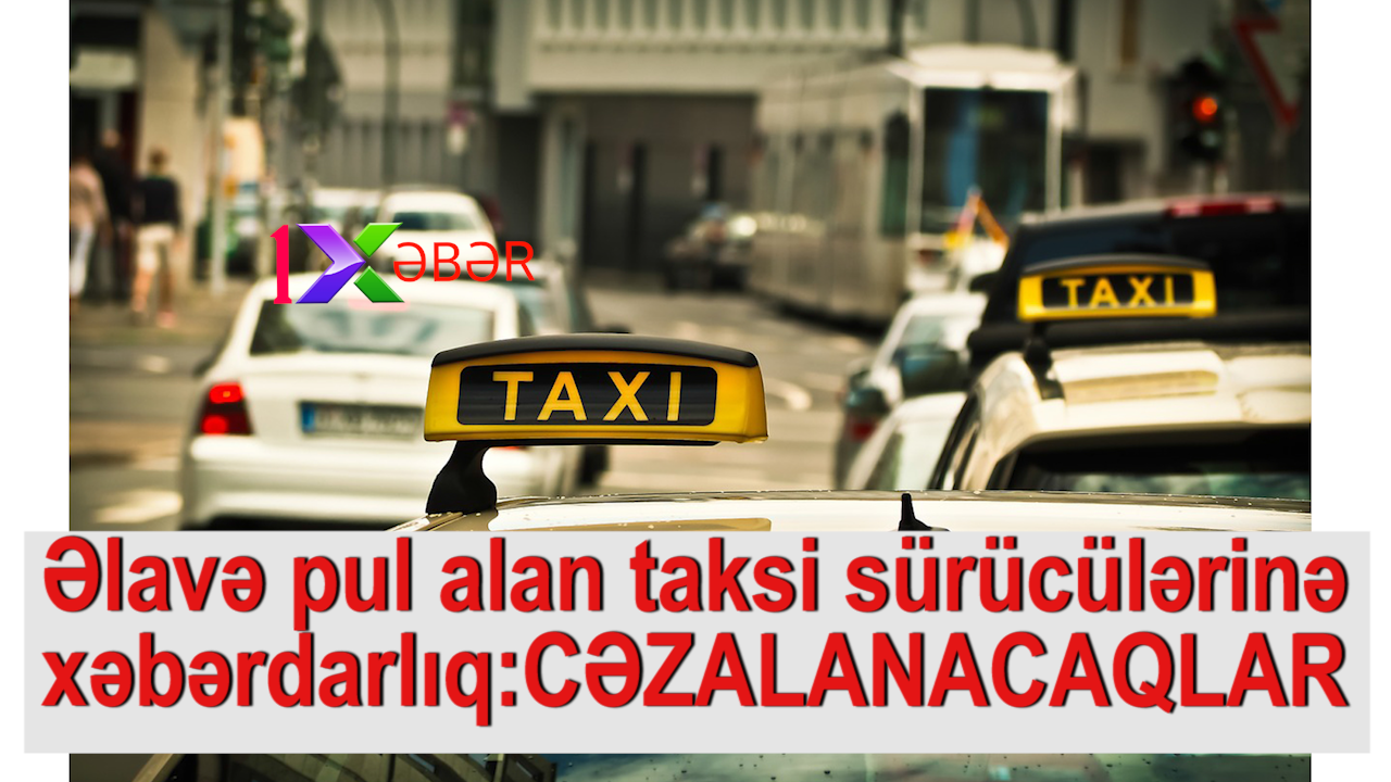 Əlavə pul alan taksi sürücülərinə xəbərdarlıq:CƏZALANACAQLAR