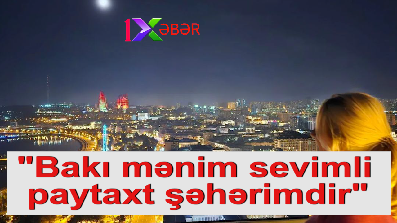 "Bakı mənim sevimli paytaxt şəhərimdir"