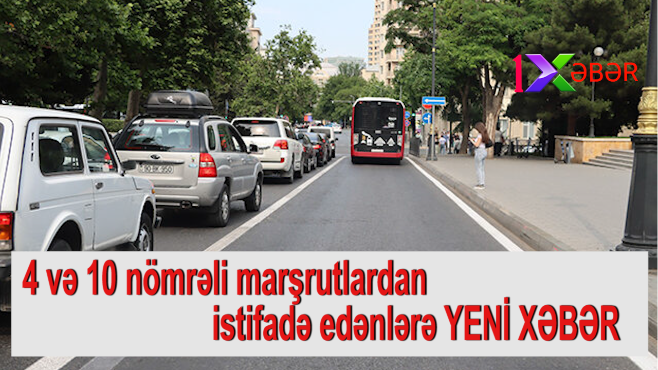 4 və 10 nömrəli marşrutlardan istifadə edənlərə YENİ XƏBƏR