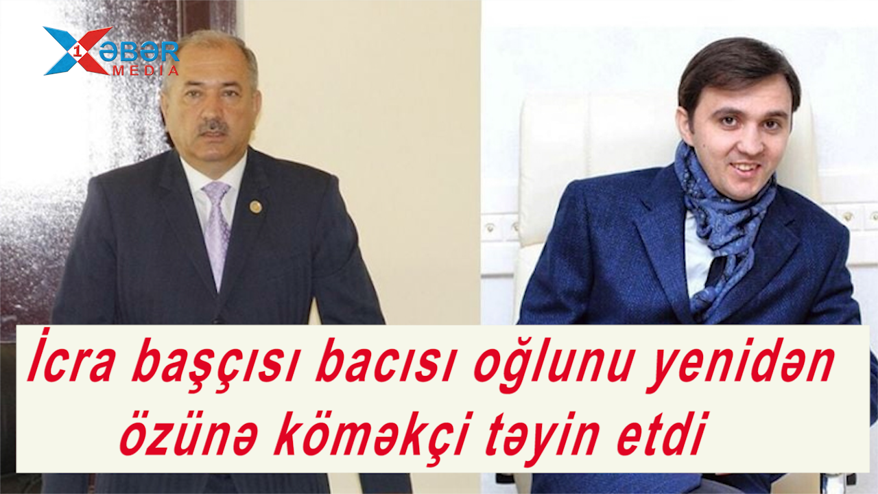 İcra başçısı bacısı oğlunu yenidən özünə köməkçi təyin etdi