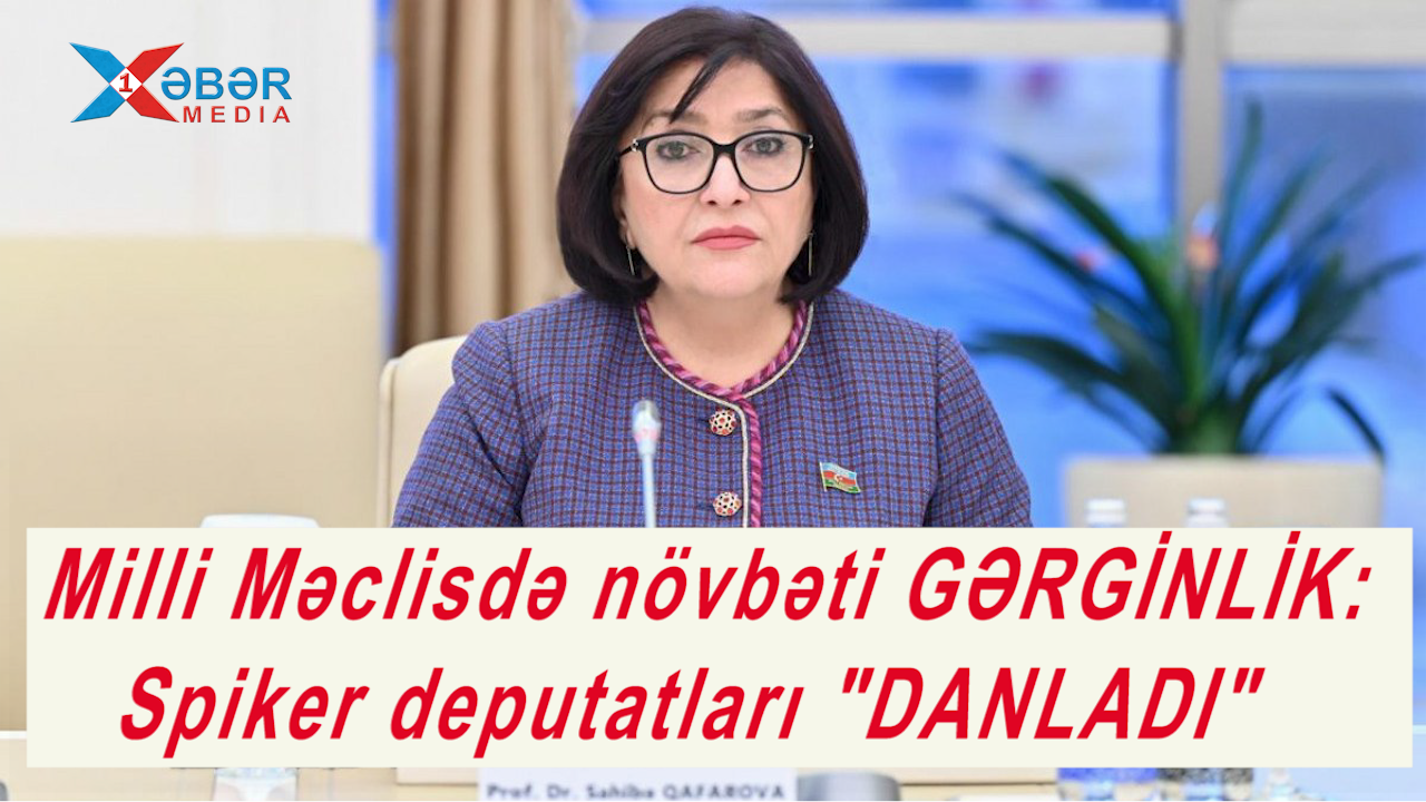 Milli Məclisdə növbəti GƏRGİNLİK:Spiker deputatları "DANLADI"