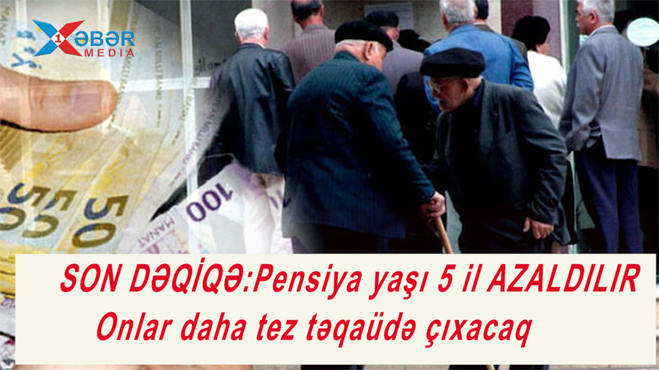 SON DƏQİQƏ:Pensiya yaşı 5 il AZALDILIR-Onlar daha tez təqaüdə çıxacaq-VİDEO