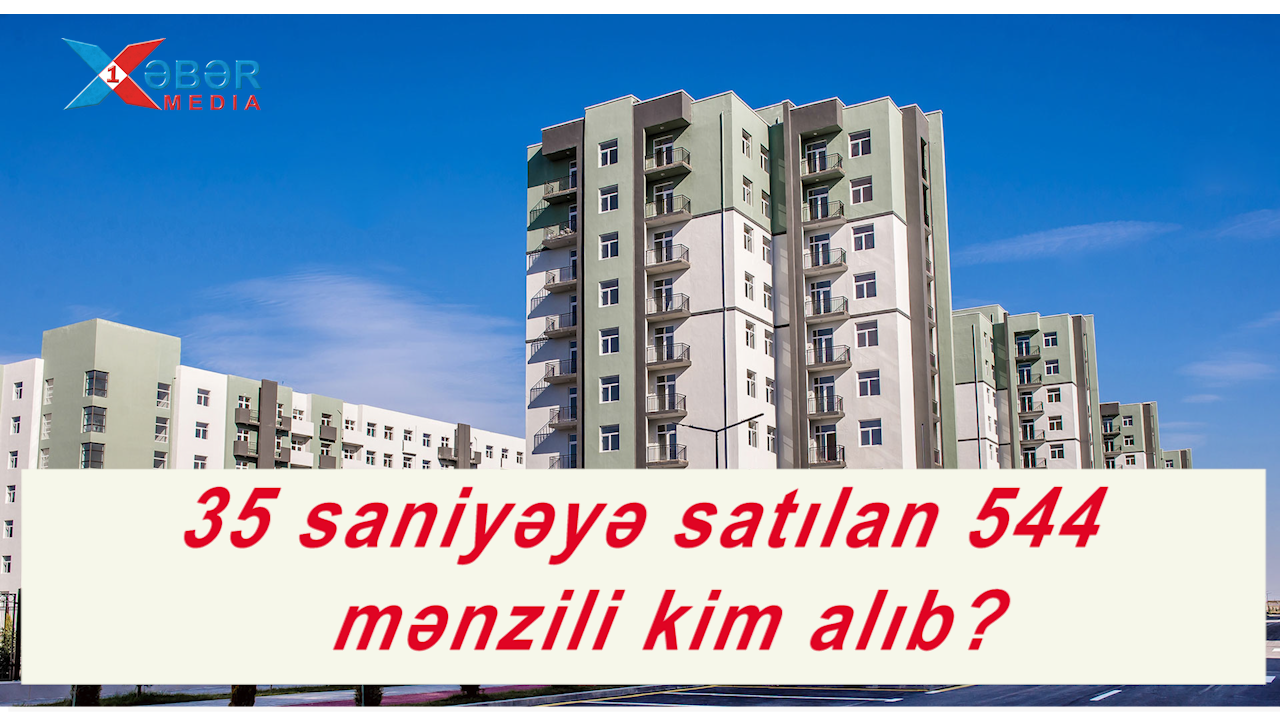 35 saniyəyə satılan 544 mənzili kim alıb?