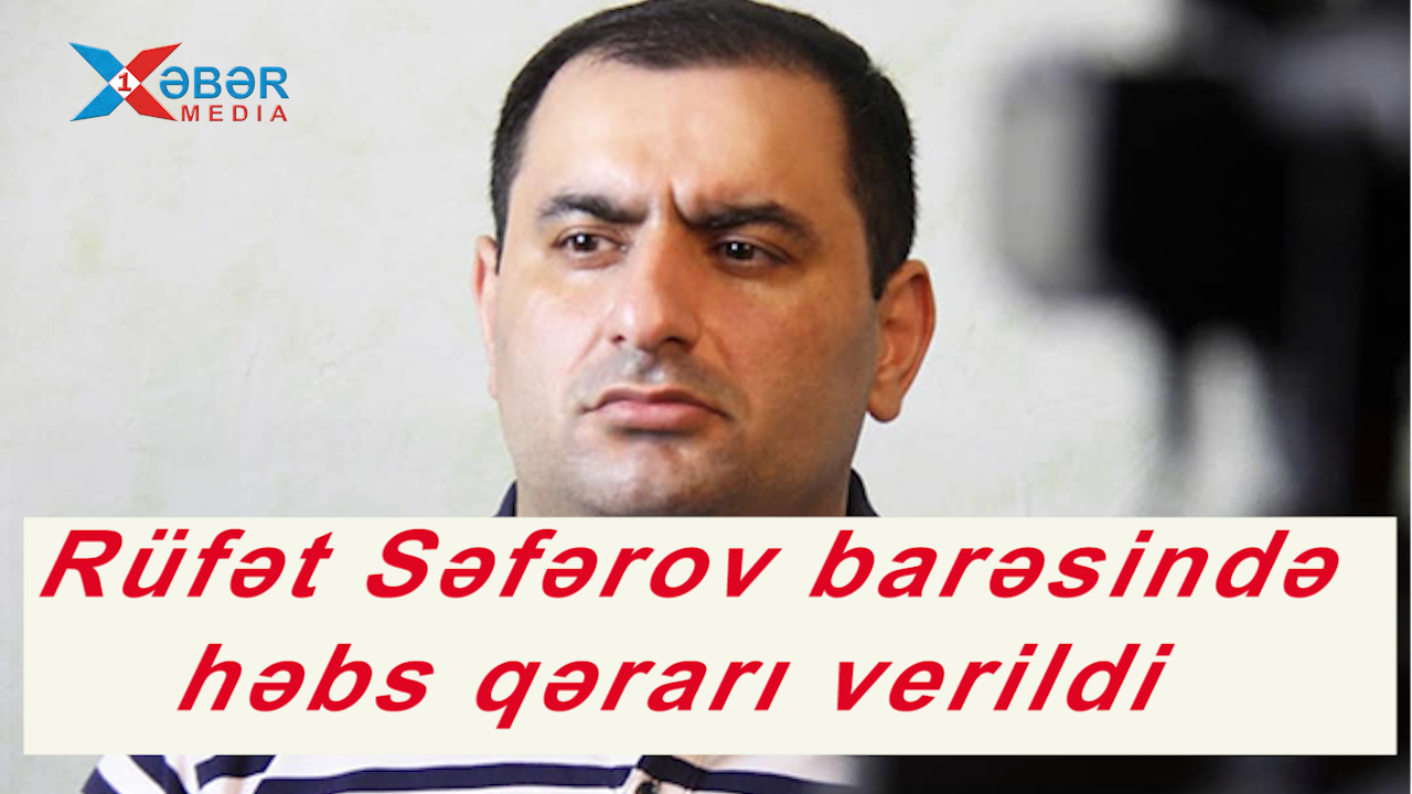 Rüfət Səfərov barəsində  həbs qərarı verildi