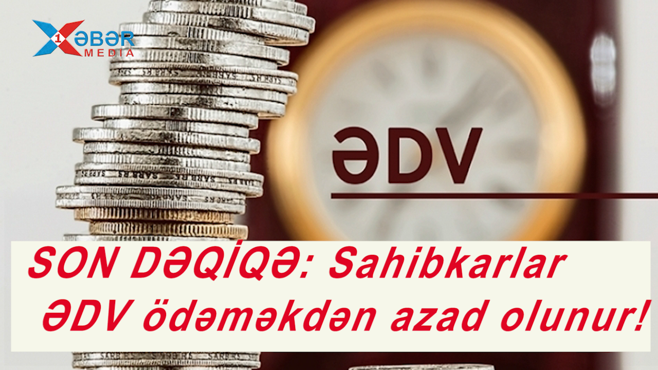 SON DƏQİQƏ: Sahibkarlar ƏDV ödəməkdən azad olunur!