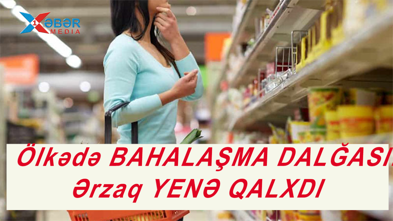 Ölkədə BAHALAŞMA DALĞASI:Ərzaq YENƏ QALXDI-VİDEO