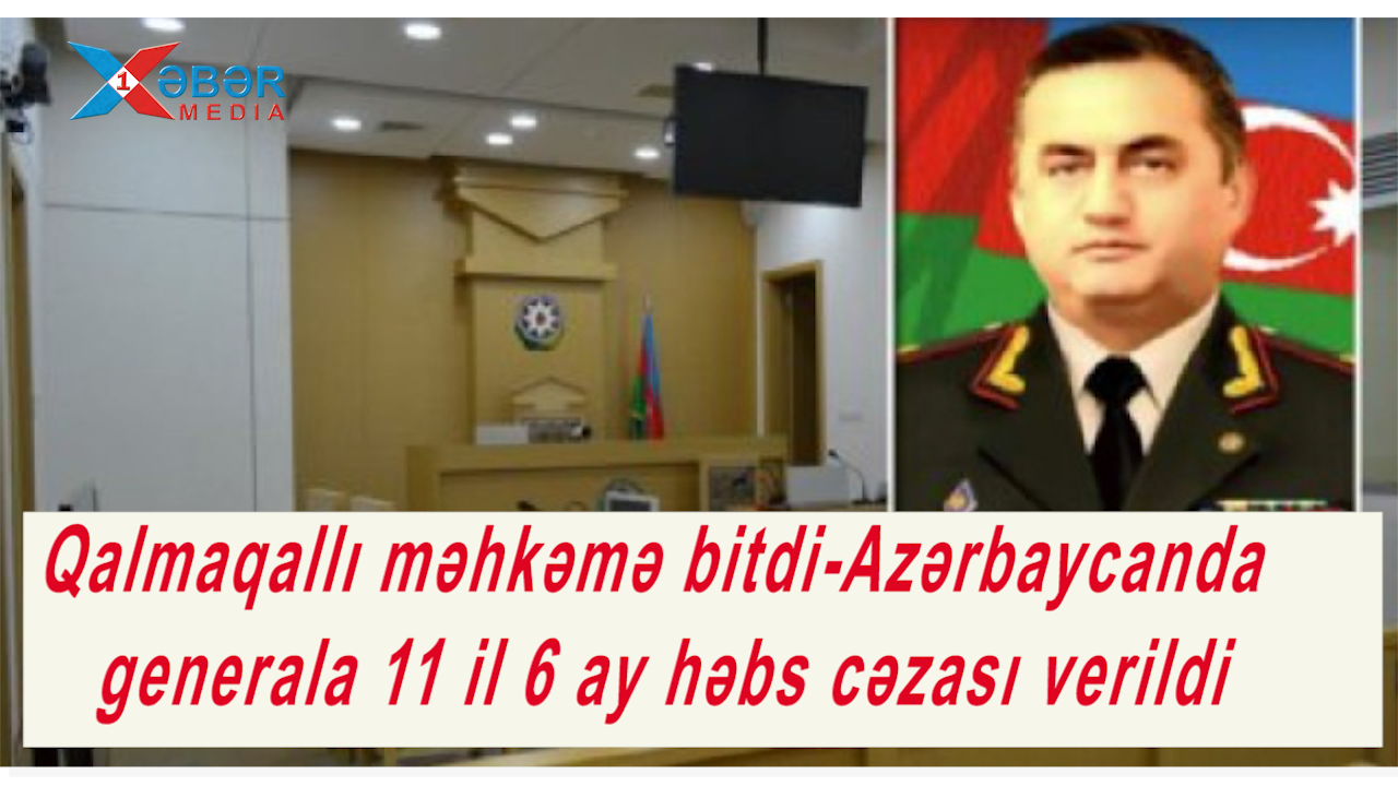 Qalmaqallı məhkəmə bitdi-Azərbaycanda generala 11 il 6 ay həbs cəzası verildi