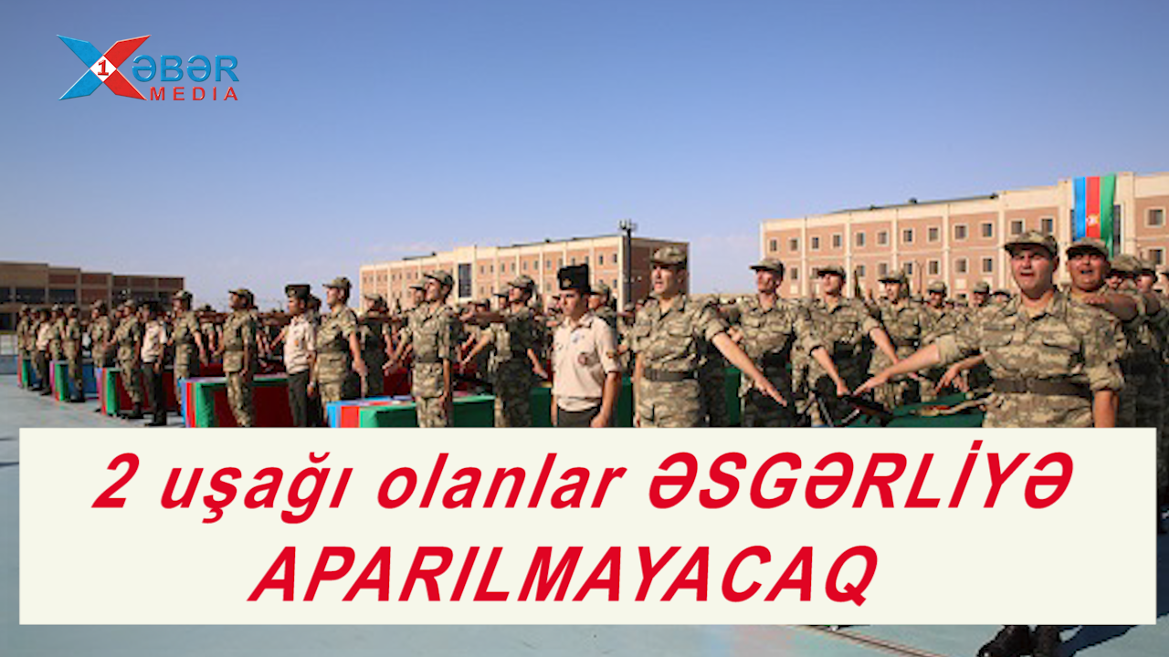 2 uşağı olanlar ƏSGƏRLİYƏ APARILMAYACAQ-VİDEO