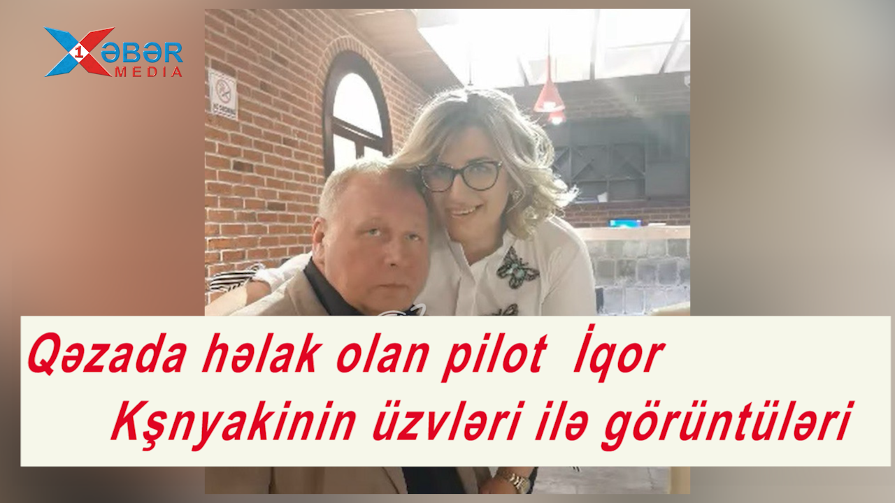 Qəzada həlak olan pilot  İqor Kşnyakinin üzvləri ilə görüntüləri-VİDEO