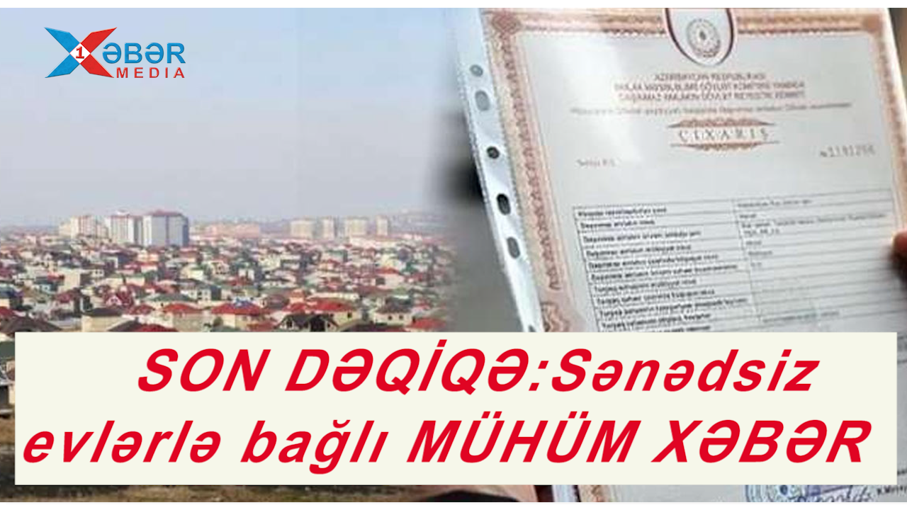 SON DƏQİQƏ:Sənədsiz evlərlə bağlı MÜHÜM XƏBƏR -VİDEO