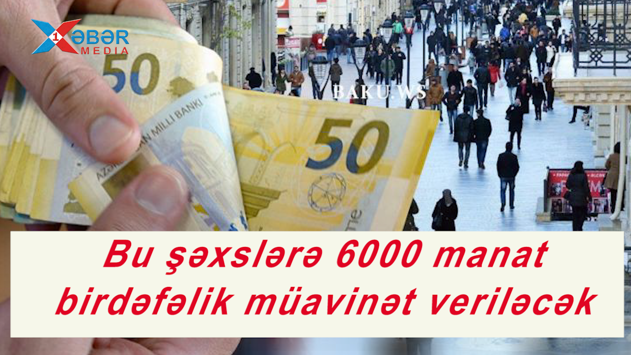 Bu şəxslərə 6000 manat birdəfəlik müavinət veriləcək-VİDEO