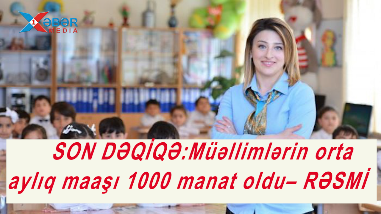 SON DƏQİQƏ:Müəllimlərin orta aylıq maaşı 1000 manat oldu– RƏSMİ-VİDEO