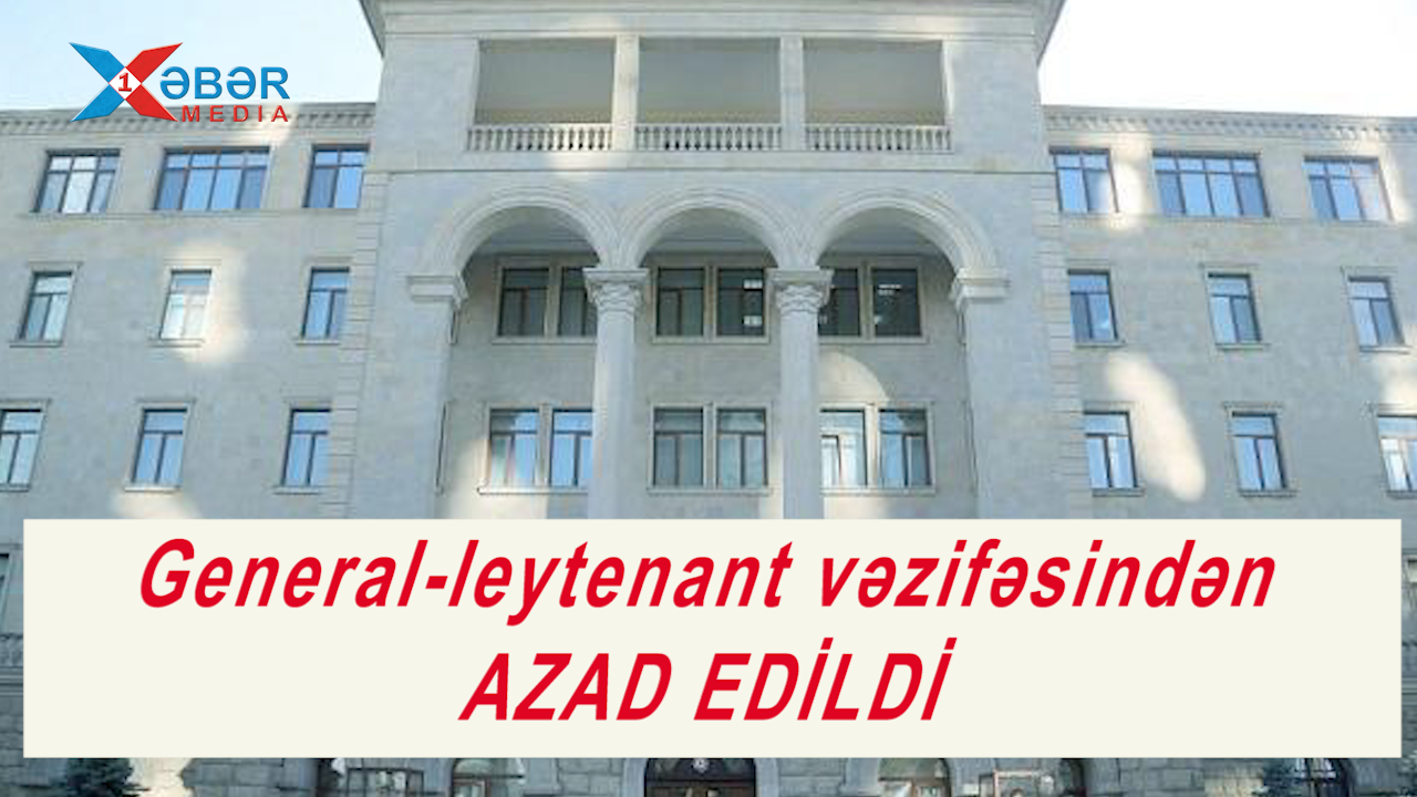 General-leytenant vəzifəsindən AZAD EDİLDİ-VİDEO