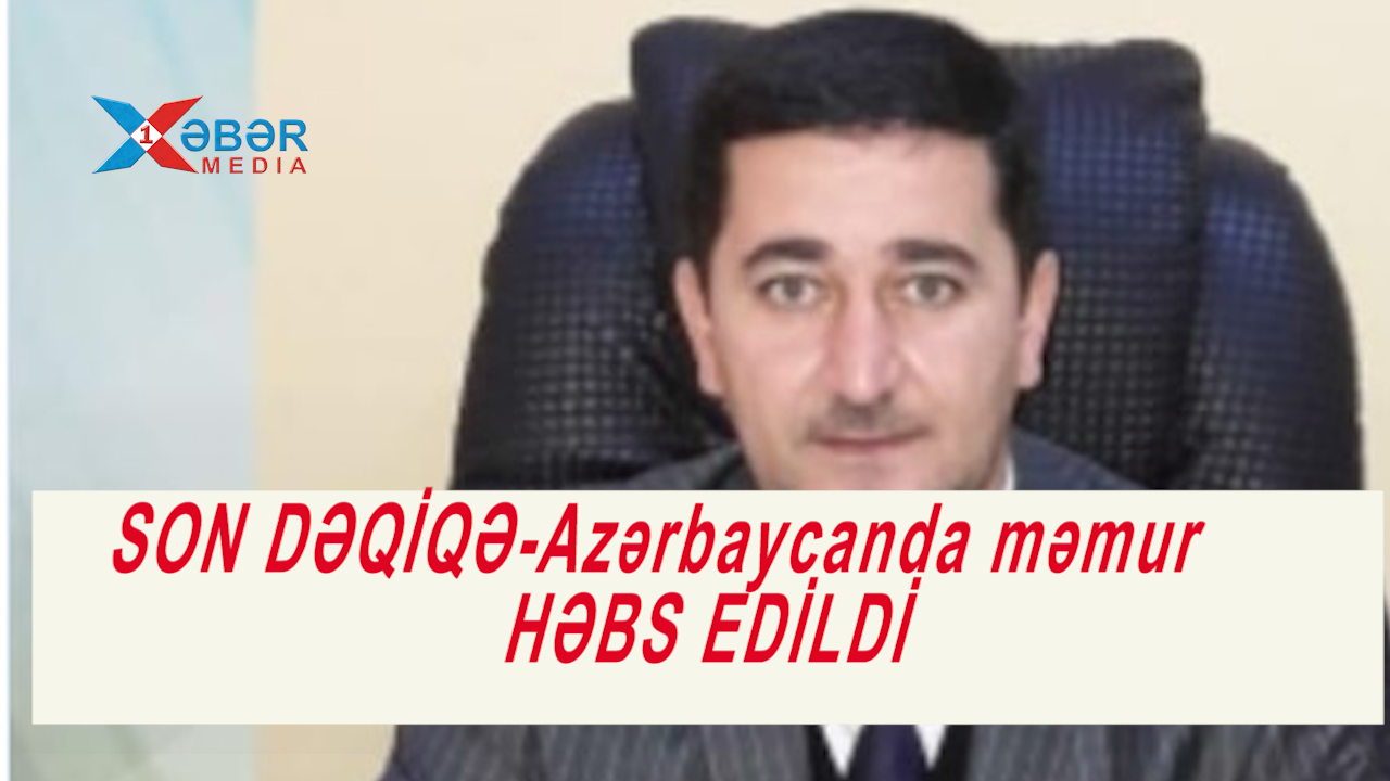 SON DƏQİQƏ-Azərbaycanda məmur HƏBS EDİLDİ-VİDEO