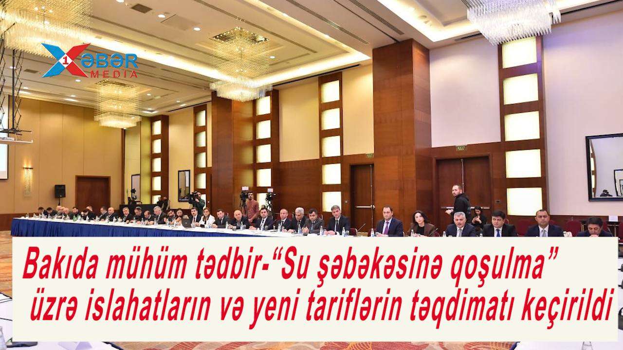 Bakıda mühüm tədbir-“Su şəbəkəsinə qoşulma” üzrə islahatların və yeni tariflərin təqdimatı keçirildi-VİDEO