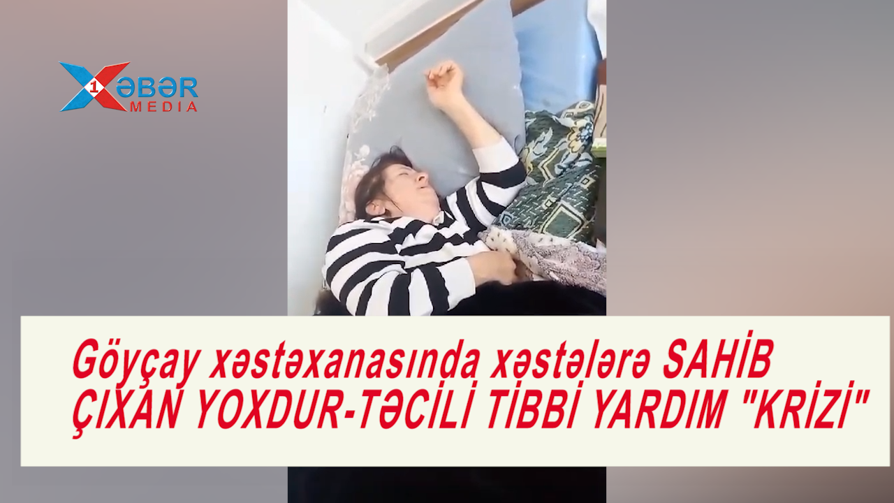 Göyçay xəstəxanasında xəstələrə SAHİB ÇIXAN YOXDUR-TƏCİLİ TİBBİ YARDIM "KRİZİ"-VİDEO