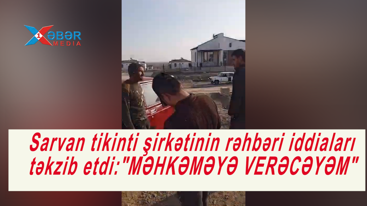 Sarvan tikinti şirkətinin rəhbəri iddiaları təkzib etdi:"MƏHKƏMƏYƏ VERƏCƏYƏM"-VİDEO