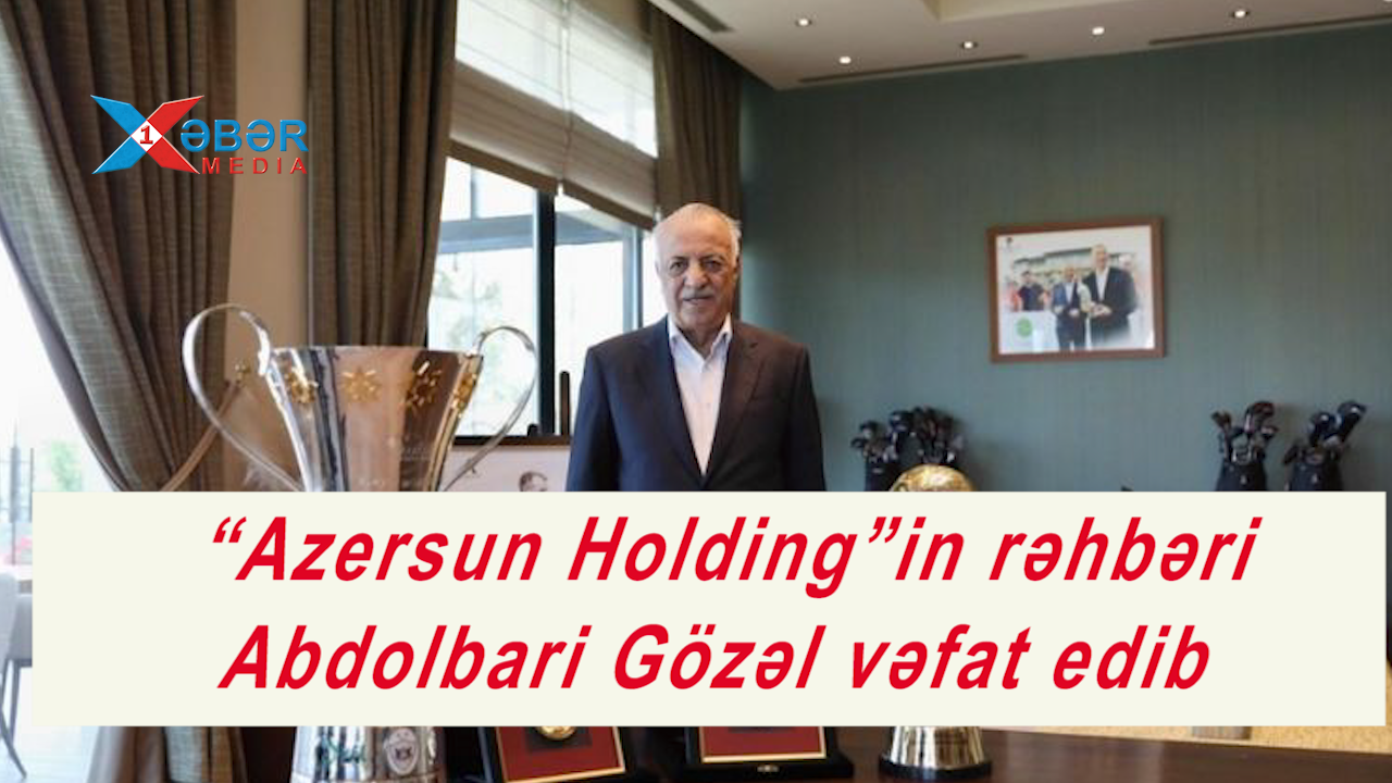 “Azersun Holding”in rəhbəri Abdolbari Gözəl VƏFAT ETDİ-VİDEO