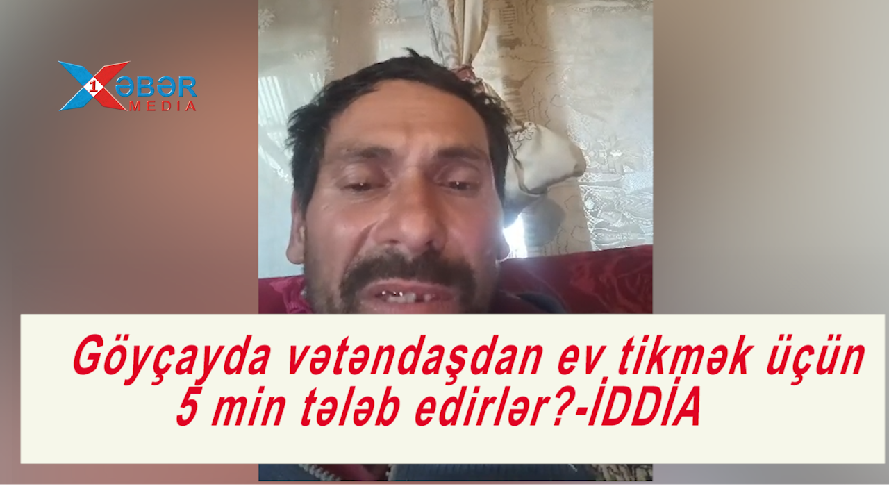 Göyçayda vətəndaşdan ev tikmək üçün 5 min tələb edirlər?-İDDİA-VİDEO