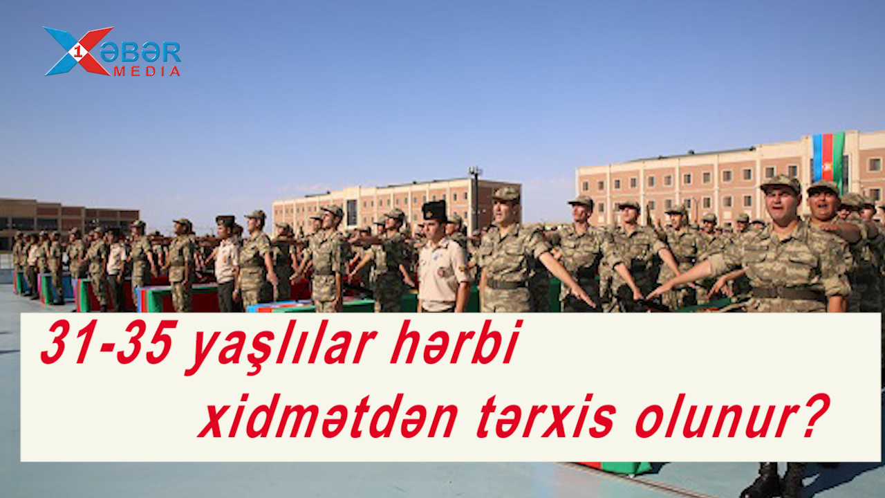 31-35 yaşlılar hərbi xidmətdən tərxis olunur?-VİDEO