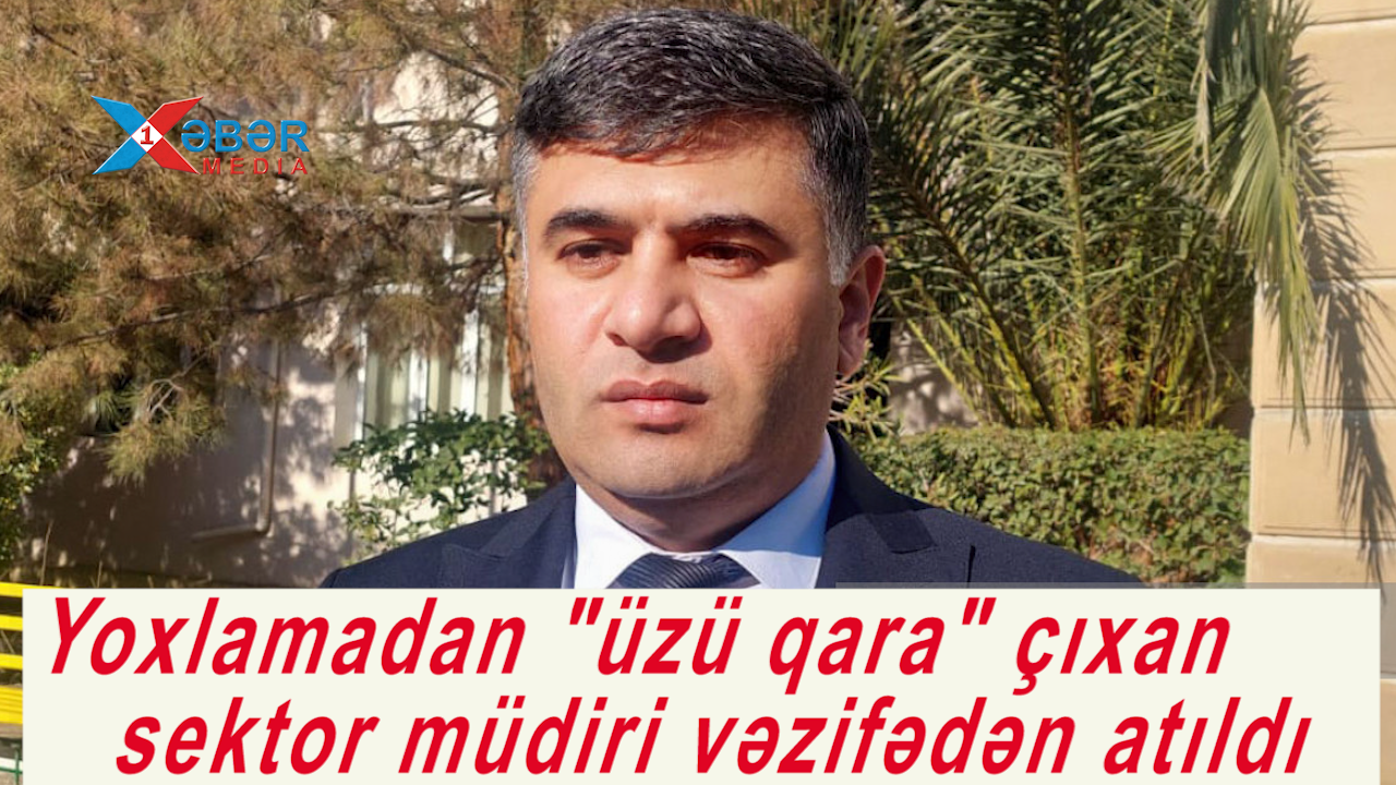 Yoxlamadan "üzü qara" çıxan sektor müdiri vəzifədən atıldı-VİDEO