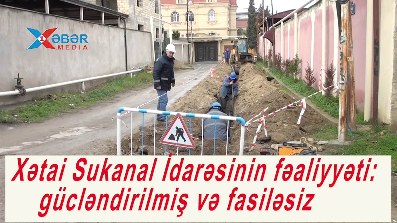 Xətai Sukanal İdarəsinin fəaliyyəti: gücləndirilmiş və fasiləsiz -VİDEO