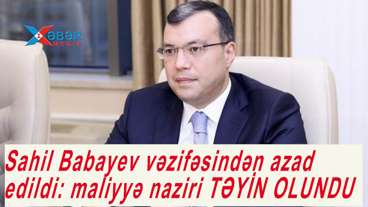 Sahil Babayev vəzifəsindən azad edildi: maliyyə naziri TƏYİN OLUNDU-VİDEO