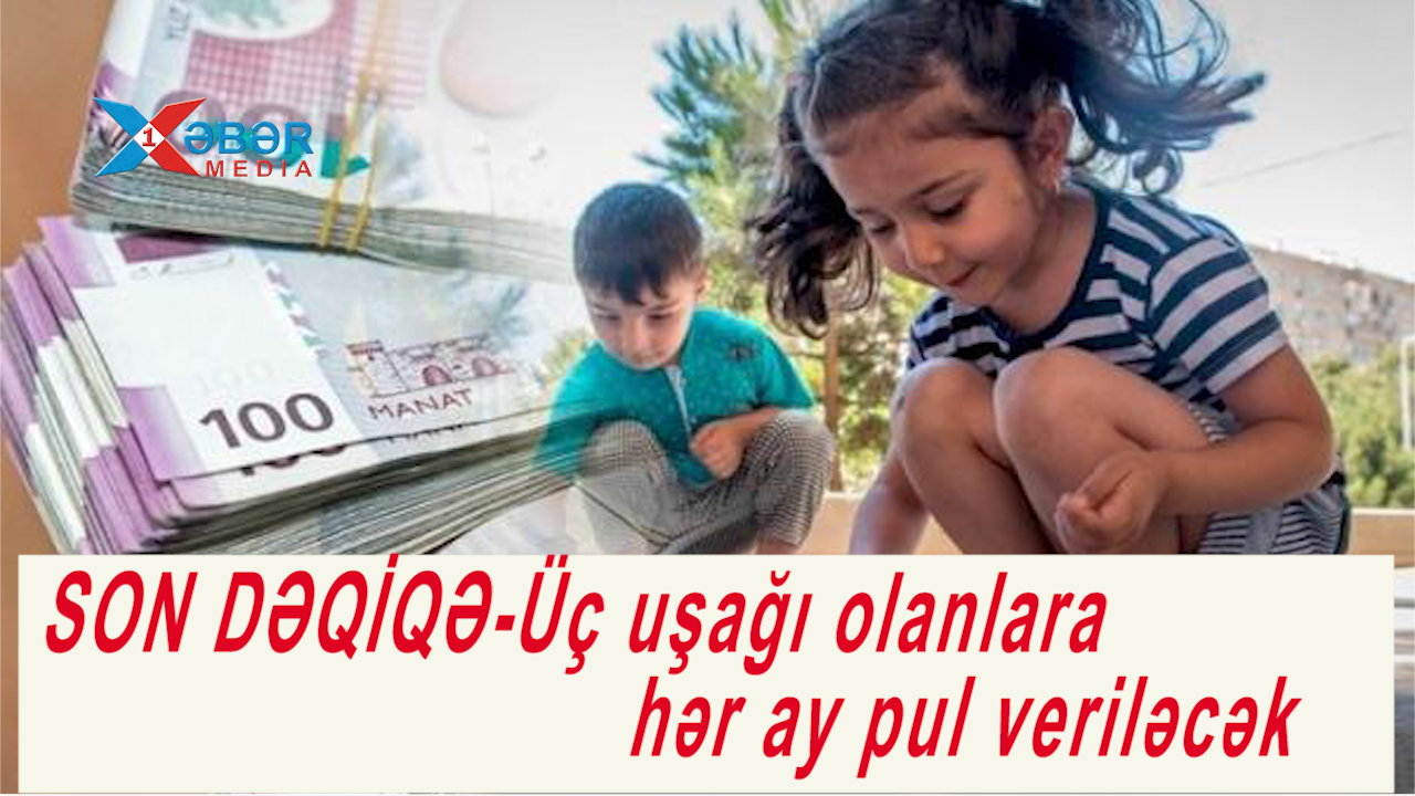 SON DƏQİQƏ-Üç uşağı olanlara hər ay pul veriləcək-VİDEO