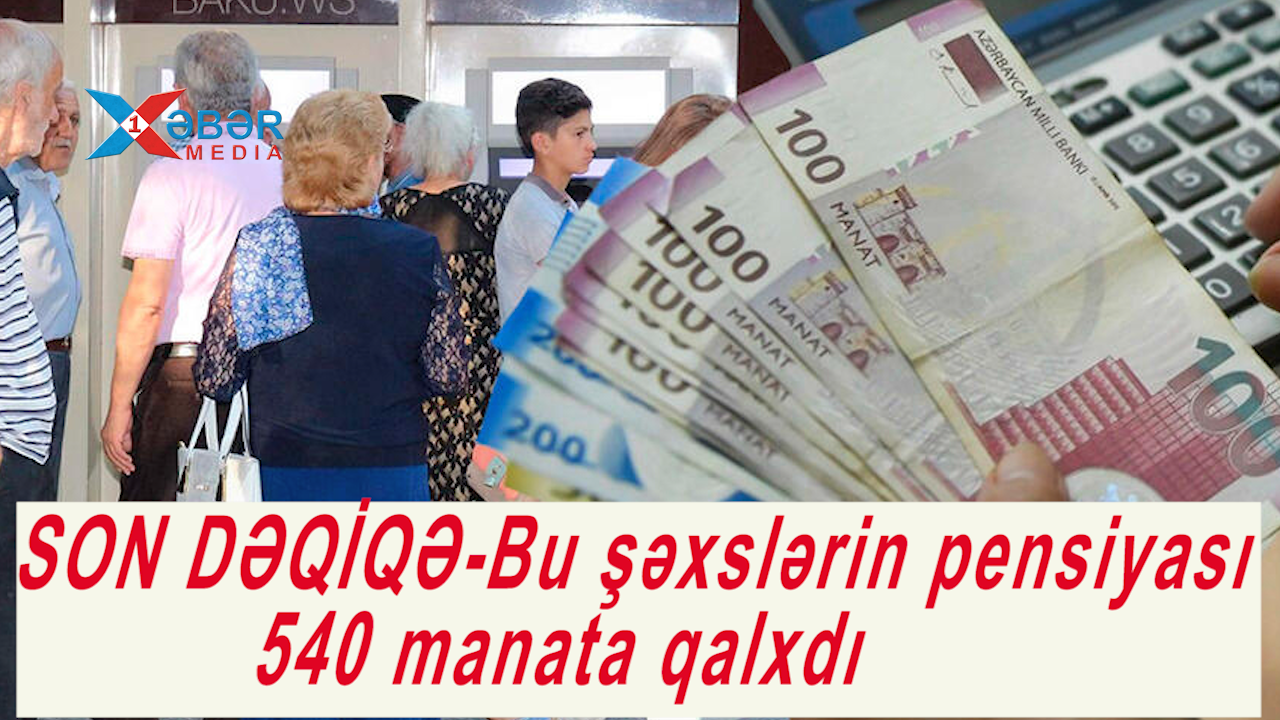 SON DƏQİQƏ-Bu şəxslərin pensiyası 540 manata qalxdı-VİDEO