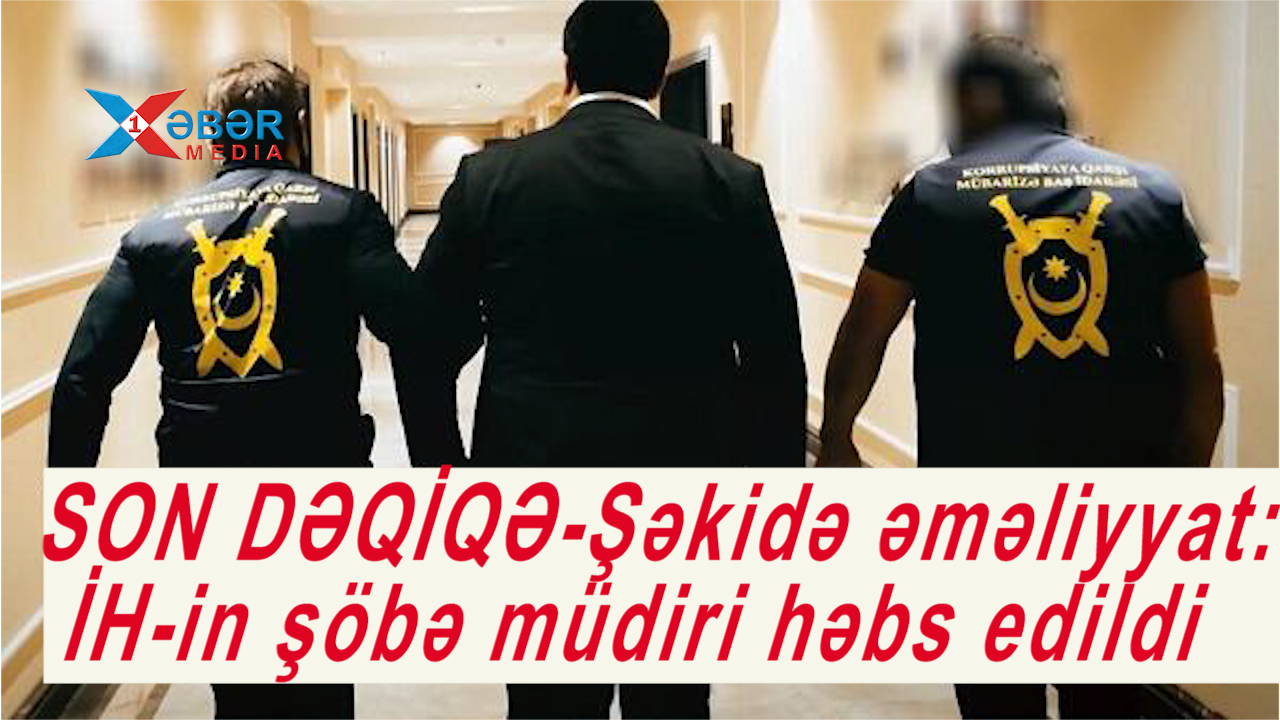 SON DƏQİQƏ-Şəkidə əməliyyat: İH-in şöbə müdiri həbs edildi-VİDEO