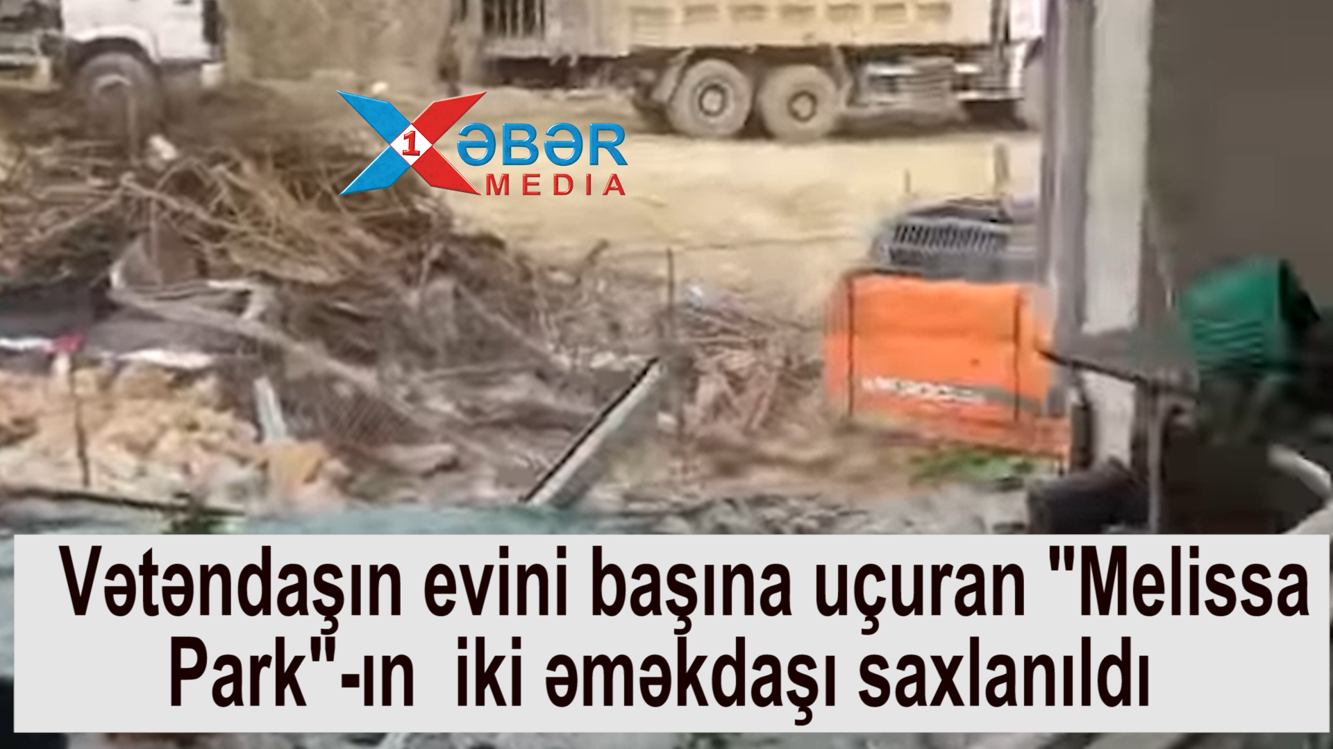 Vətəndaşın evini başına uçuran "Melissa Park"-ın  iki əməkdaşı saxlanıldı -VİDEO