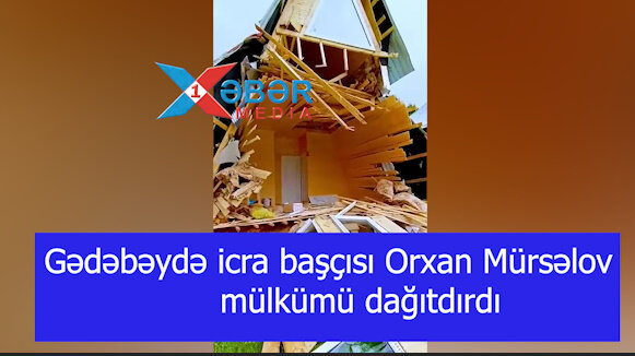 Gədəbəydə icra başçısının göstərişi ilə  vətəndaşın mülkü dağıdılıb-İDDİA-VİDEO