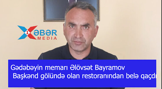 Gədəbəyin memarı Əlövsət Bayramov Başkənd gölündə olan restoranından belə qaçdı-VİDEO