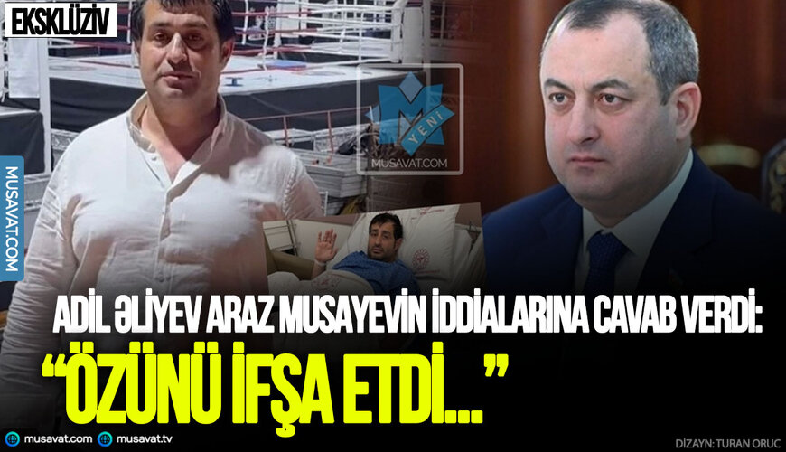 Adil Əliyev Araz Musayevin iddialarına cavab verdi: “Özünü ifşa etdi...” 
