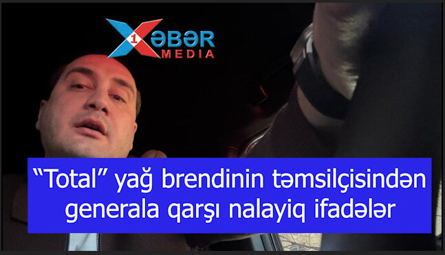 Məşhur yağ brendinin təmsilçisindən generala qarşı nalayiq ifadələr-VİDEO