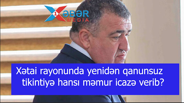 Xətai rayonunda yenidən qanunsuz tikintiyə hansı məmur icazə verib?-VİDEO