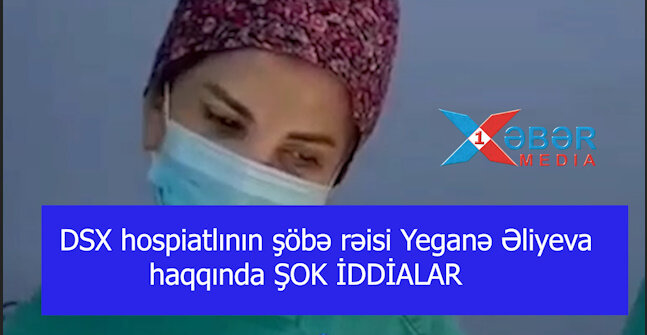 DSX hospiatlının şöbə rəisi Yeganə Əliyeva haqqında ŞOK İDDİALAR-VİDEO