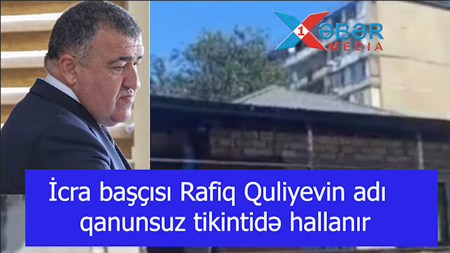 İcra başçısı Rafiq Quliyevin adı qanunsuz tikintidə hallanır-VİDEO