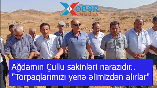 Ağdamın Çullu sakinləri narazıdır....."Torpaqlarımızı yenə əlimizdən alırlar"-VİDEO
