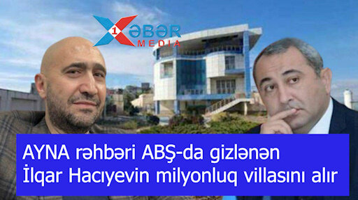 AYNA rəhbəri ABŞ-da gizlənən İlqar Hacıyevin milyonluq villasını alır -VİDEO